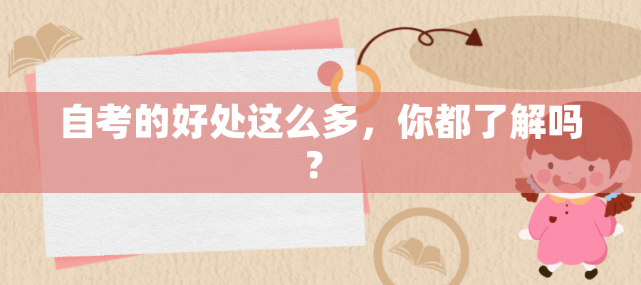 自考的好处这么多,你都了解吗? 自考的好处这么多,你都了解吗?